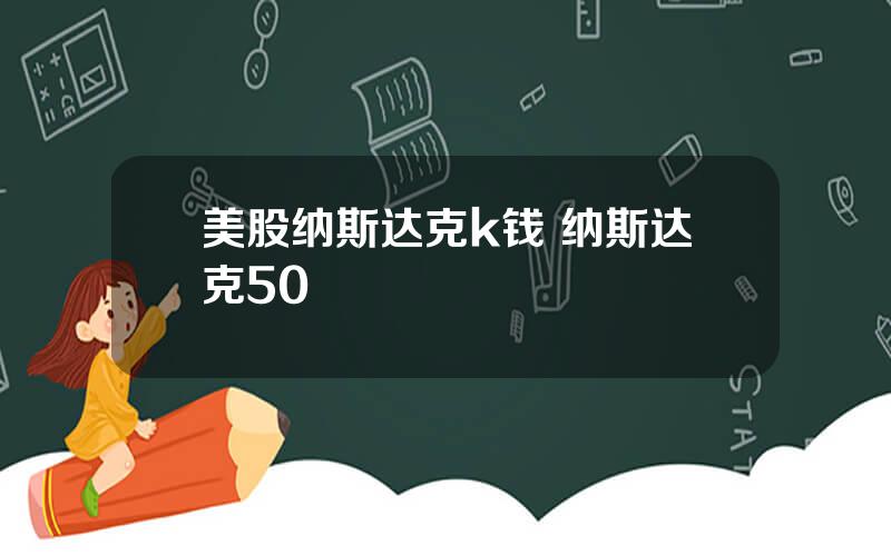 美股纳斯达克k钱 纳斯达克50